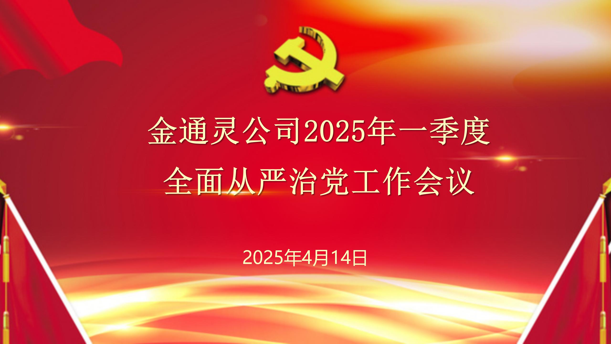 金通靈公司召開(kāi)2025年一季度全面從嚴(yán)治黨工作會(huì)議